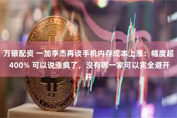 万银配资 一加李杰再谈手机内存成本上涨:幅度超 400% 可以说涨疯了,没有哪一家可以完全避开